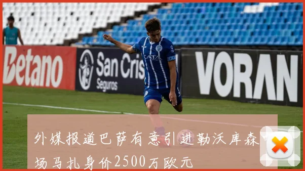 外媒报道巴萨有意引进勒沃库森中场马扎身价2500万欧元