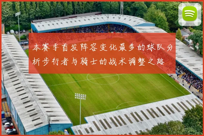 本赛季首发阵容变化最多的球队分析步行者与骑士的战术调整之路