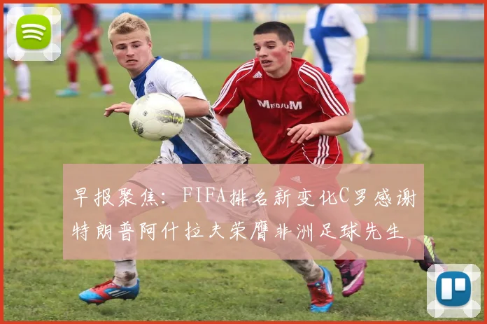 早报聚焦：FIFA排名新变化C罗感谢特朗普阿什拉夫荣膺非洲足球先生