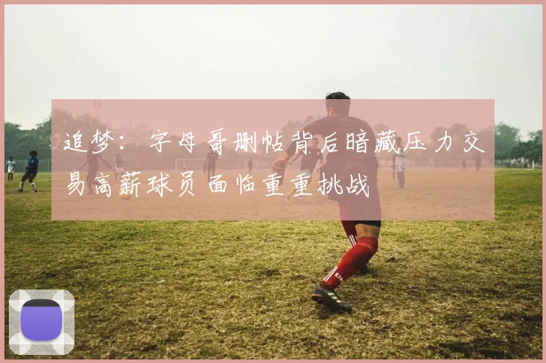 追梦：字母哥删帖背后暗藏压力交易高薪球员面临重重挑战