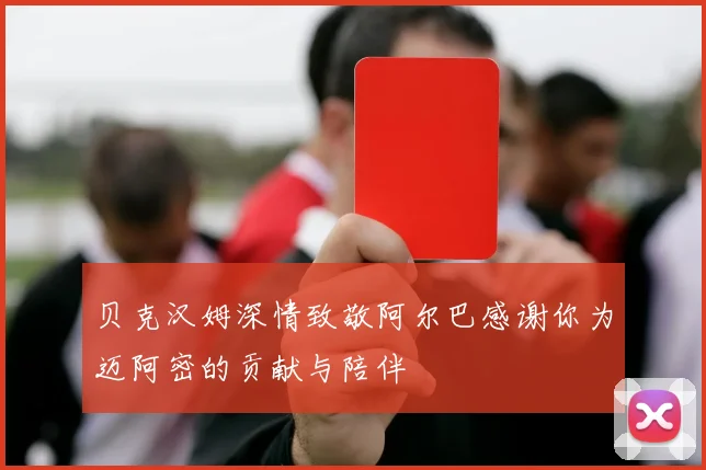贝克汉姆深情致敬阿尔巴感谢你为迈阿密的贡献与陪伴