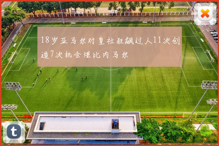 18岁亚马尔对皇社狂飙过人11次创造7次机会堪比内马尔
