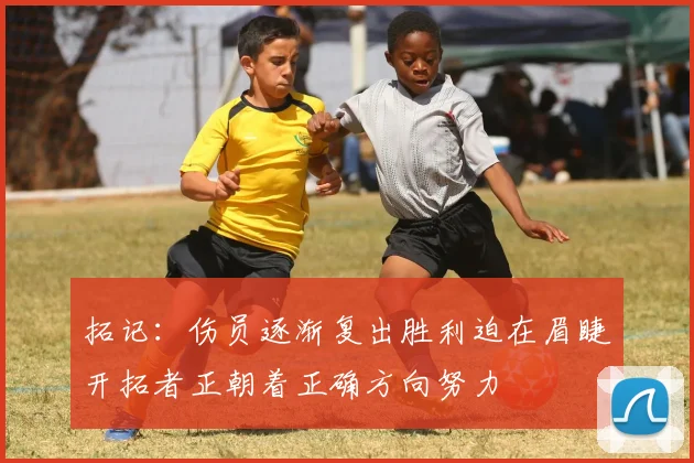 拓记：伤员逐渐复出胜利迫在眉睫开拓者正朝着正确方向努力