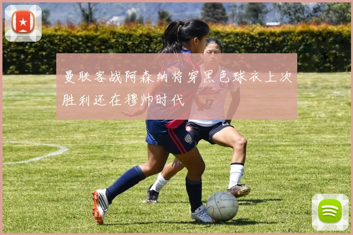 曼联客战阿森纳将穿黑色球衣上次胜利还在穆帅时代