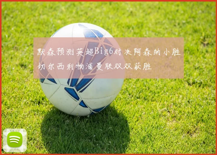 默森预测英超Big6对决阿森纳小胜切尔西利物浦曼联双双获胜