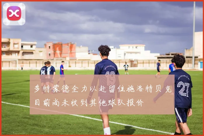 多特蒙德全力以赴留住施洛特贝克目前尚未收到其他球队报价