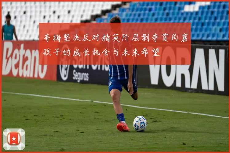 夸梅坚决反对精英阶层剥夺贫民窟孩子的成长机会与未来希望