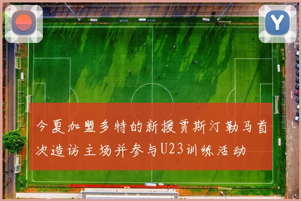 今夏加盟多特的新援贾斯汀勒马首次造访主场并参与U23训练活动