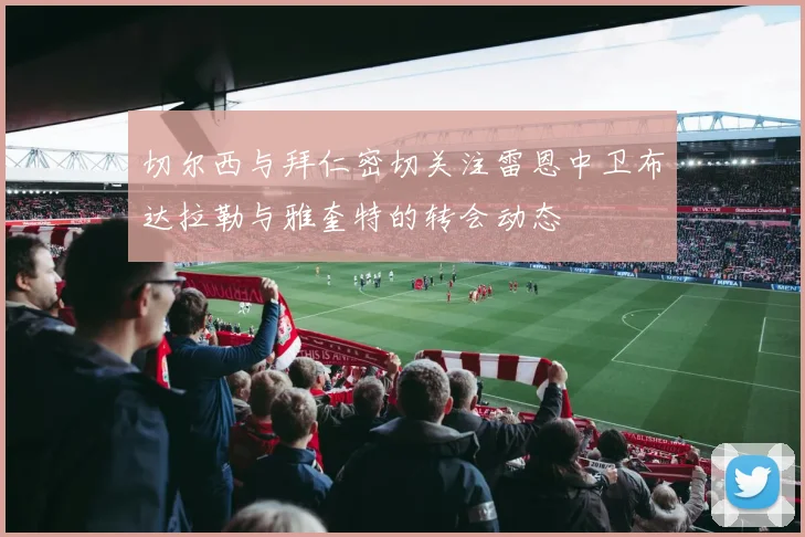 切尔西与拜仁密切关注雷恩中卫布达拉勒与雅奎特的转会动态