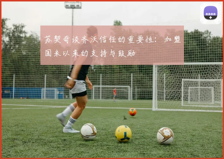 苏契奇谈齐沃信任的重要性：加盟国米以来的支持与鼓励