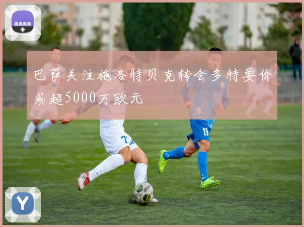 巴萨关注施洛特贝克转会多特要价或超5000万欧元