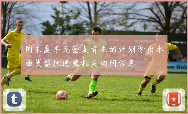 国米夏季免签麦肯尼的计划浮出水面莫雷托透露相关询问信息