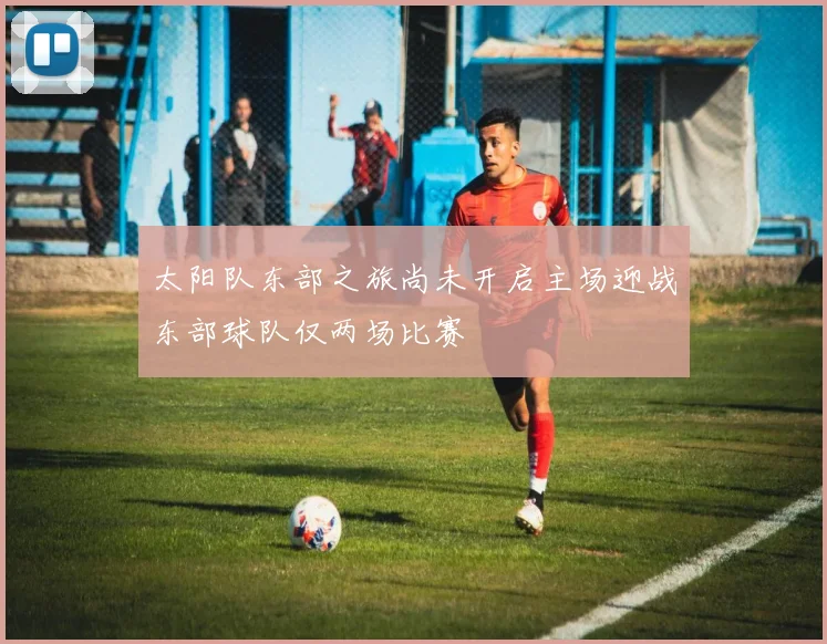 太阳队东部之旅尚未开启主场迎战东部球队仅两场比赛
