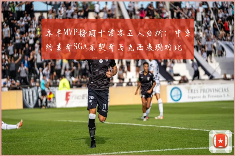 本季MVP榜前十常客五人分析：申京约基奇SGA东契奇马克西表现对比