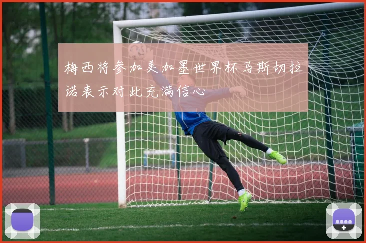 梅西将参加美加墨世界杯马斯切拉诺表示对此充满信心
