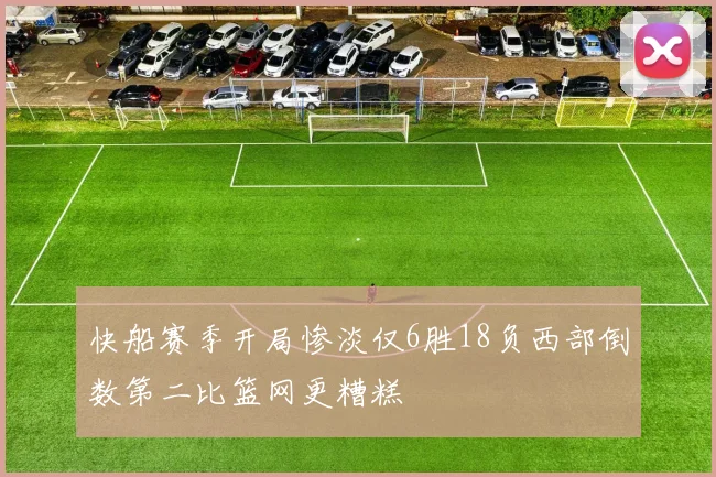 快船赛季开局惨淡仅6胜18负西部倒数第二比篮网更糟糕