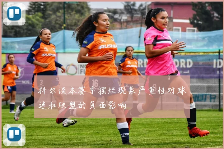 科尔谈本赛季摆烂现象严重性对球迷和联盟的负面影响